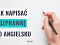 Jak napisać rozprawkę po angielsku? Podpowiadamy, jak stworzyć świetną pracę pisemną.